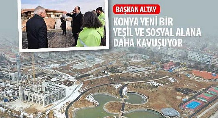 Başkan Altay: “Konya Yeni Bir Yeşil ve Sosyal Alana Daha Kavuşuyor”
