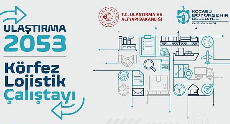 Kocaeli Lojistik Çalıştayı’nda ulaşım ve lojistik ele alınacak